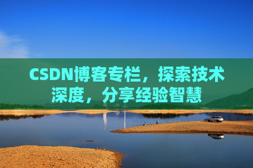 CSDN博客专栏，探索技术深度，分享经验智慧